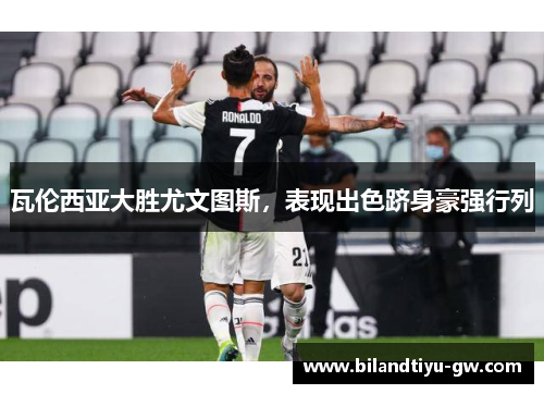 瓦伦西亚大胜尤文图斯，表现出色跻身豪强行列