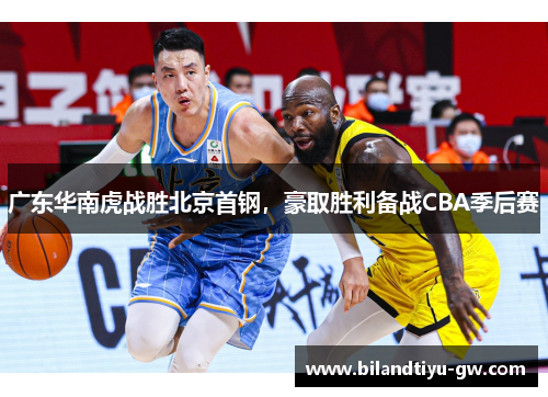广东华南虎战胜北京首钢，豪取胜利备战CBA季后赛