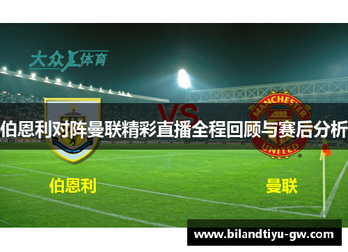 伯恩利对阵曼联精彩直播全程回顾与赛后分析