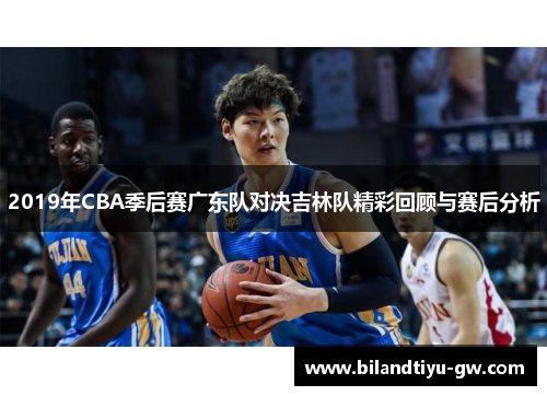 2019年CBA季后赛广东队对决吉林队精彩回顾与赛后分析