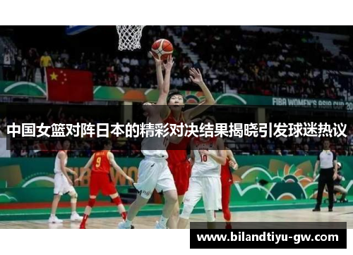 中国女篮对阵日本的精彩对决结果揭晓引发球迷热议