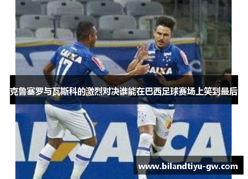 克鲁塞罗与瓦斯科的激烈对决谁能在巴西足球赛场上笑到最后