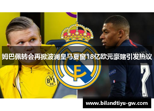 姆巴佩转会再掀波澜皇马夏窗18亿欧元豪赌引发热议