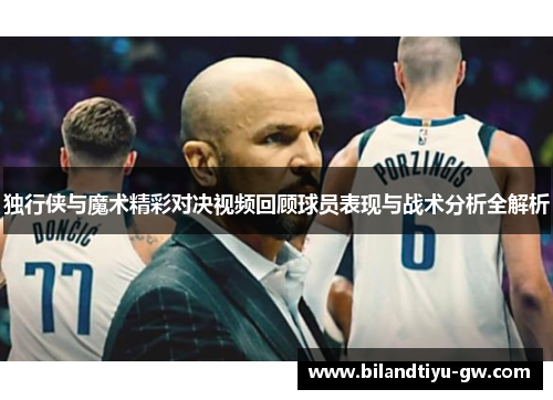 独行侠与魔术精彩对决视频回顾球员表现与战术分析全解析