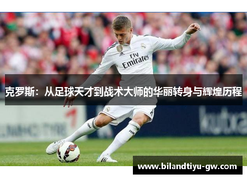 克罗斯：从足球天才到战术大师的华丽转身与辉煌历程