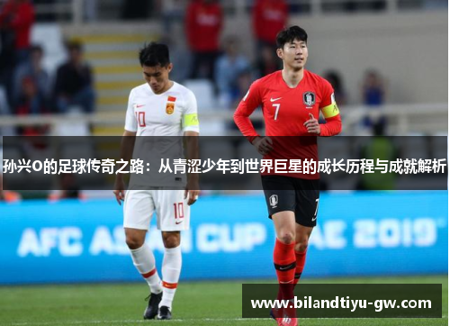 孙兴O的足球传奇之路：从青涩少年到世界巨星的成长历程与成就解析